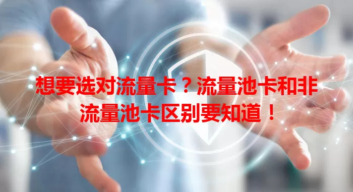想要选对流量卡？流量池卡和非流量池卡区别要知道！