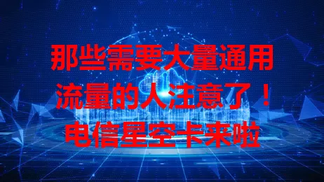 那些需要大量通用流量的人注意了！电信星空卡来啦