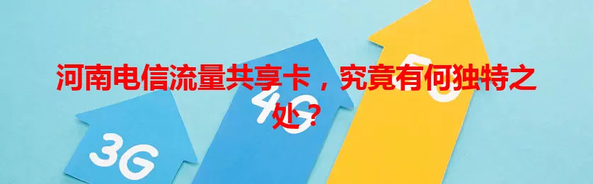 河南电信流量共享卡，究竟有何独特之处？