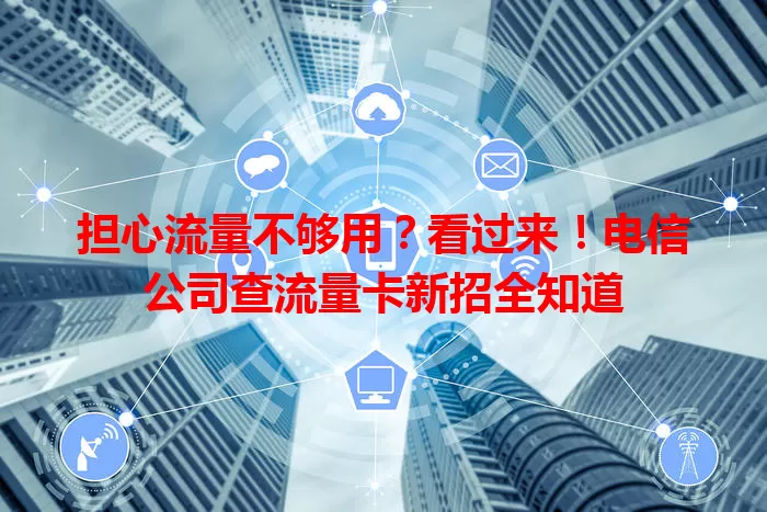 担心流量不够用？看过来！电信公司查流量卡新招全知道