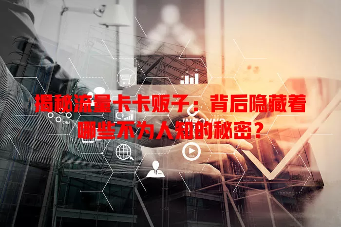 揭秘流量卡卡贩子：背后隐藏着哪些不为人知的秘密？