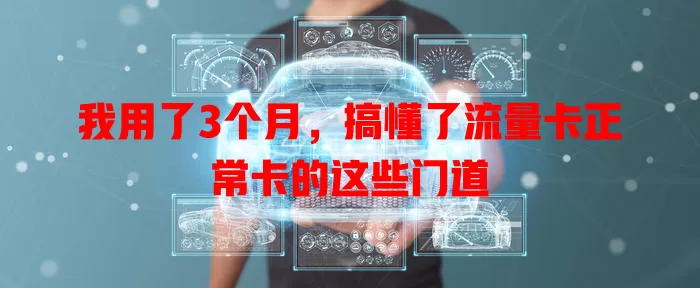 我用了3个月，搞懂了流量卡正常卡的这些门道