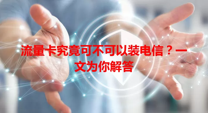 流量卡究竟可不可以装电信？一文为你解答