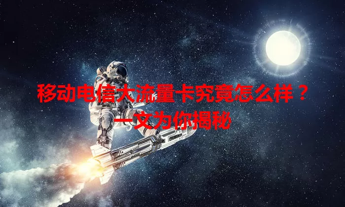 移动电信大流量卡究竟怎么样？一文为你揭秘