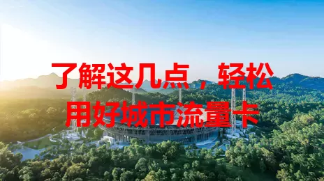 了解这几点，轻松用好城市流量卡