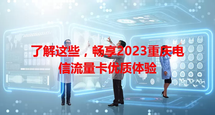 了解这些，畅享2023重庆电信流量卡优质体验