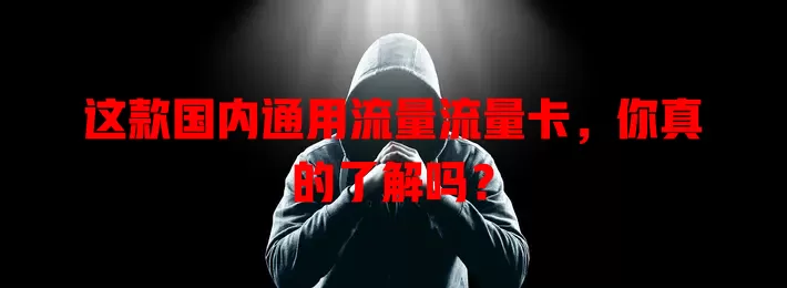 这款国内通用流量流量卡，你真的了解吗？