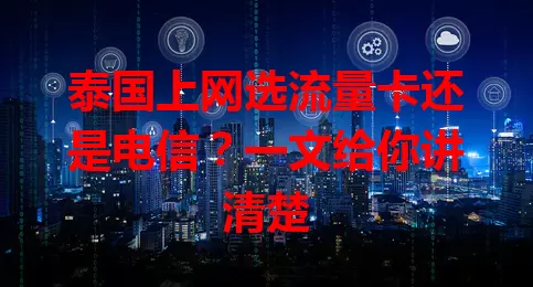 泰国上网选流量卡还是电信？一文给你讲清楚