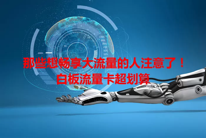 那些想畅享大流量的人注意了！白板流量卡超划算