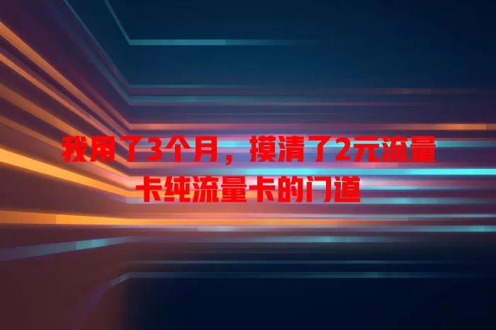 我用了3个月，摸清了2元流量卡纯流量卡的门道