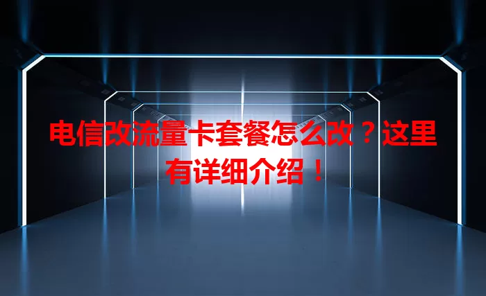 电信改流量卡套餐怎么改？这里有详细介绍！