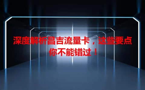 深度解析昌吉流量卡，这些要点你不能错过！