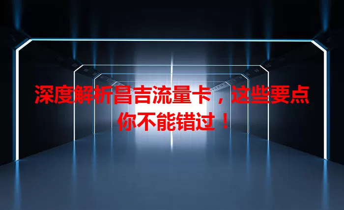 深度解析昌吉流量卡，这些要点你不能错过！