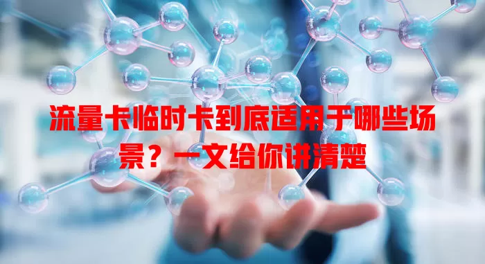 流量卡临时卡到底适用于哪些场景？一文给你讲清楚