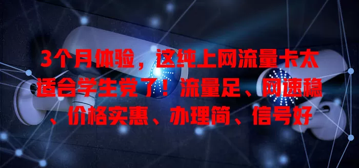 3个月体验，这纯上网流量卡太适合学生党了！流量足、网速稳、价格实惠、办理简、信号好