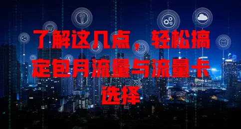 了解这几点，轻松搞定包月流量与流量卡选择