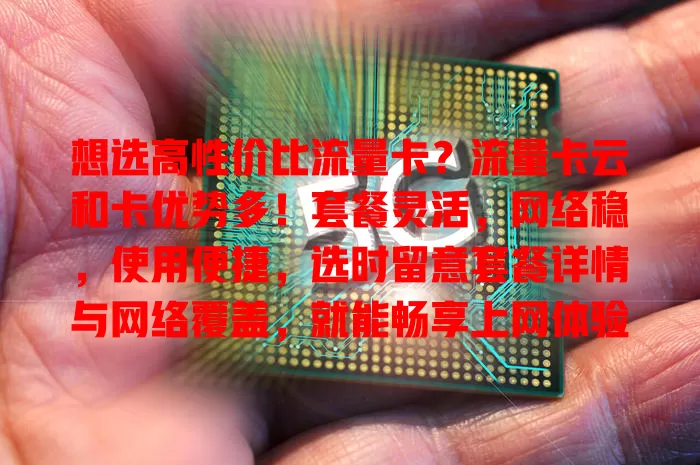 想选高性价比流量卡？流量卡云和卡优势多！套餐灵活，网络稳，使用便捷，选时留意套餐详情与网络覆盖，就能畅享上网体验，找到适合套餐！