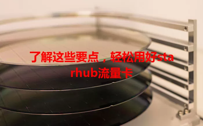 了解这些要点，轻松用好starhub流量卡