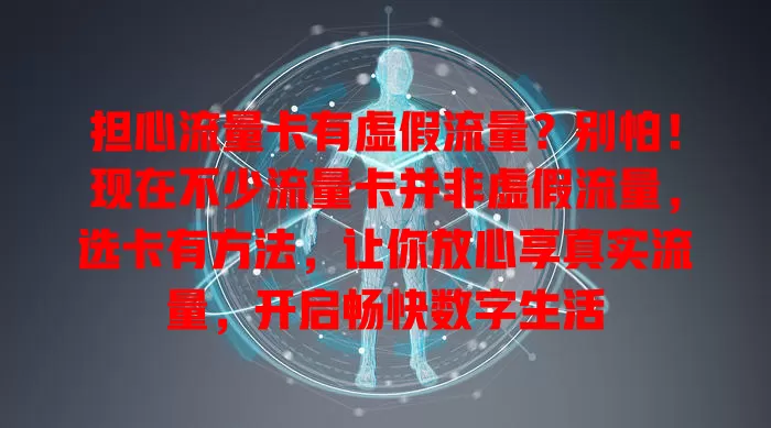 担心流量卡有虚假流量？别怕！现在不少流量卡并非虚假流量，选卡有方法，让你放心享真实流量，开启畅快数字生活