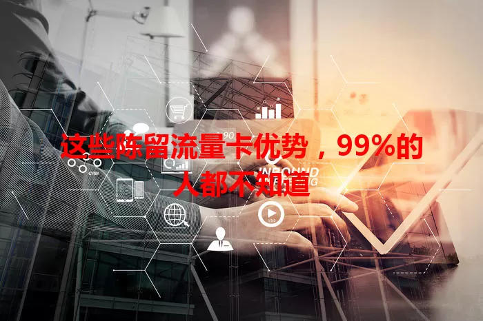 这些陈留流量卡优势，99%的人都不知道