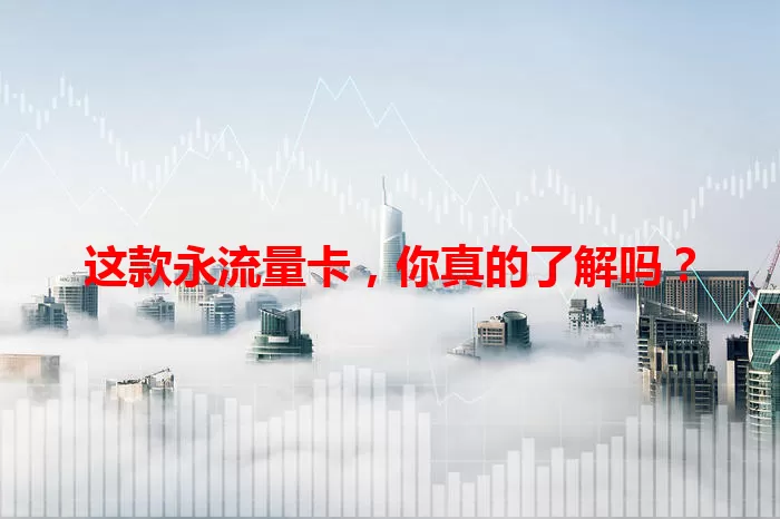这款永流量卡，你真的了解吗？