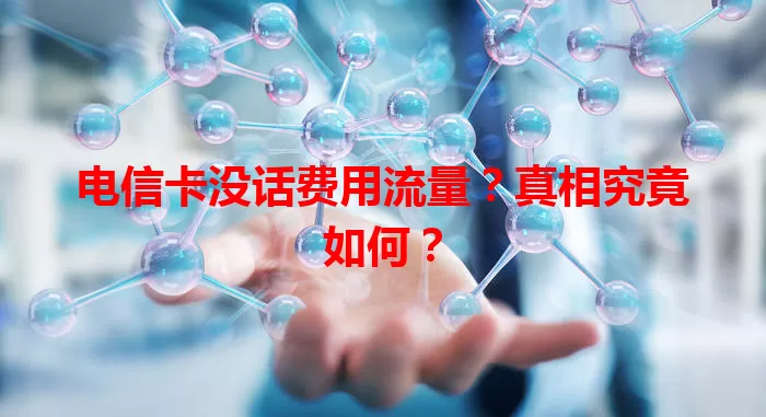 电信卡没话费用流量？真相究竟如何？