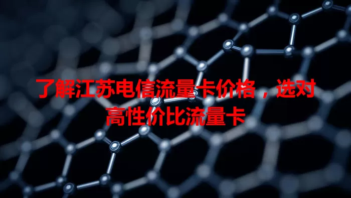 了解江苏电信流量卡价格，选对高性价比流量卡
