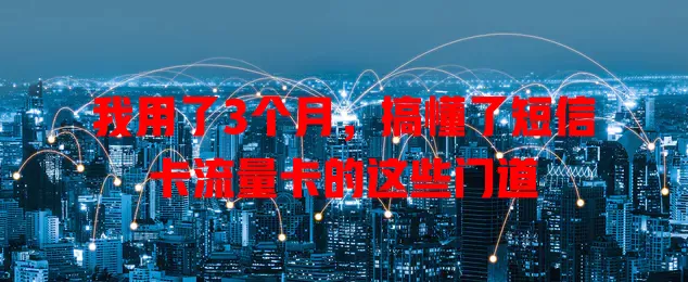 我用了3个月，搞懂了短信卡流量卡的这些门道