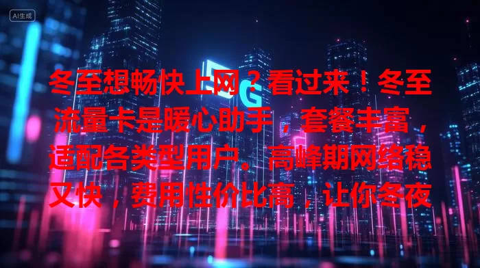 冬至想畅快上网？看过来！冬至流量卡是暖心助手，套餐丰富，适配各类型用户。高峰期网络稳又快，费用性价比高，让你冬夜宅家无忧享网络，告别流量烦恼