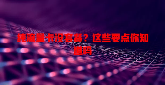 纯流量卡没套餐？这些要点你知道吗