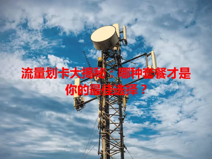流量划卡大揭秘：哪种套餐才是你的最佳选择？