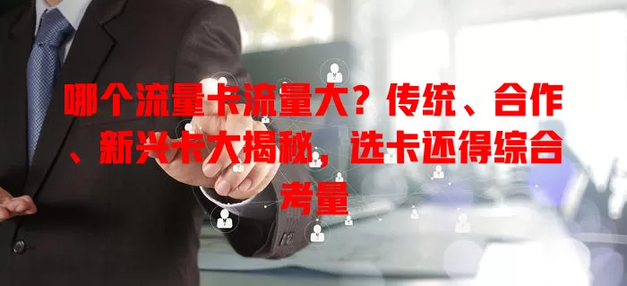 哪个流量卡流量大？传统、合作、新兴卡大揭秘，选卡还得综合考量