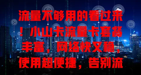 流量不够用的看过来！小山卡流量卡套餐丰富，网络快又稳，使用超便捷，告别流量困扰
