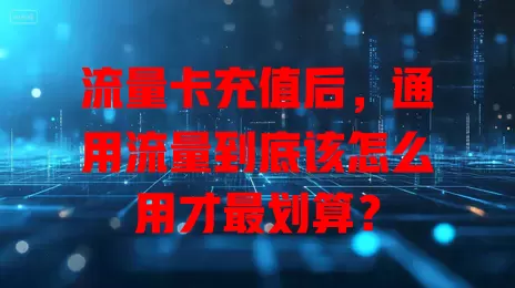 流量卡充值后，通用流量到底该怎么用才最划算？