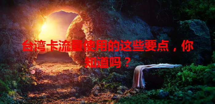 台湾卡流量使用的这些要点，你知道吗？