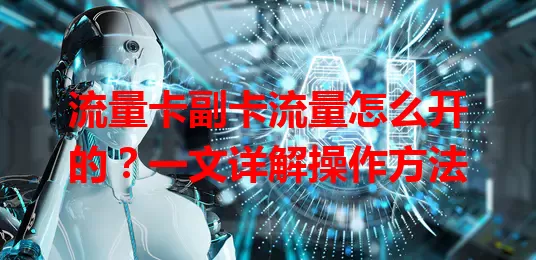 流量卡副卡流量怎么开的？一文详解操作方法