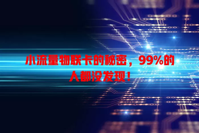 小流量物联卡的秘密，99%的人都没发现！