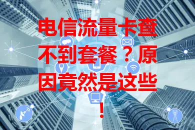 电信流量卡查不到套餐？原因竟然是这些！