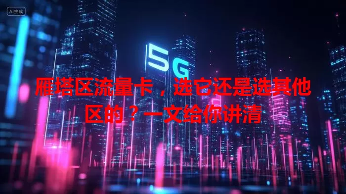 雁塔区流量卡，选它还是选其他区的？一文给你讲清