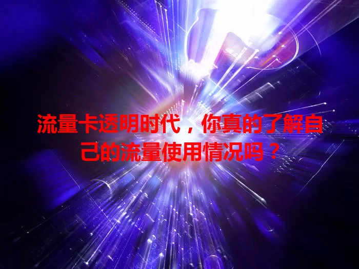 流量卡透明时代，你真的了解自己的流量使用情况吗？