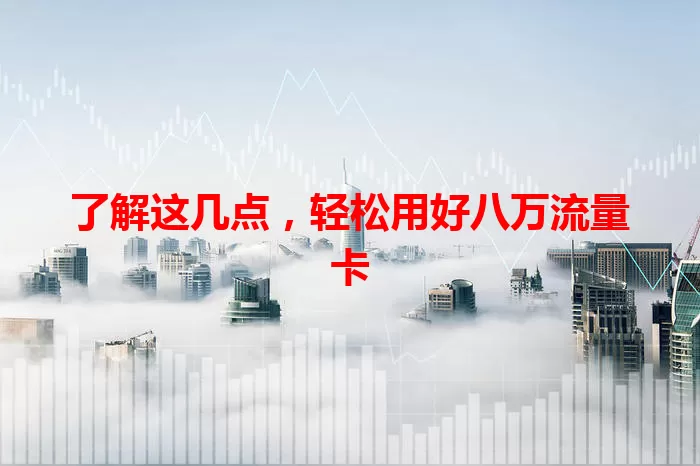 了解这几点，轻松用好八万流量卡