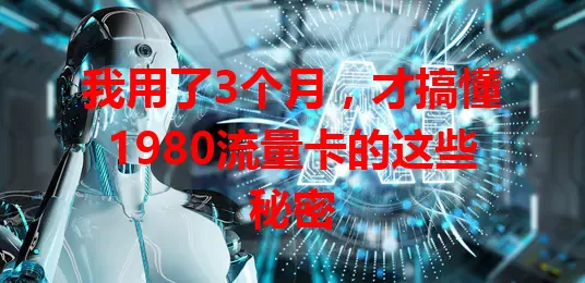 我用了3个月，才搞懂1980流量卡的这些秘密
