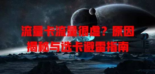 流量卡流量很虚？原因揭秘与选卡避雷指南