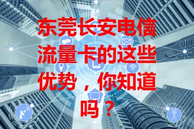东莞长安电信流量卡的这些优势，你知道吗？