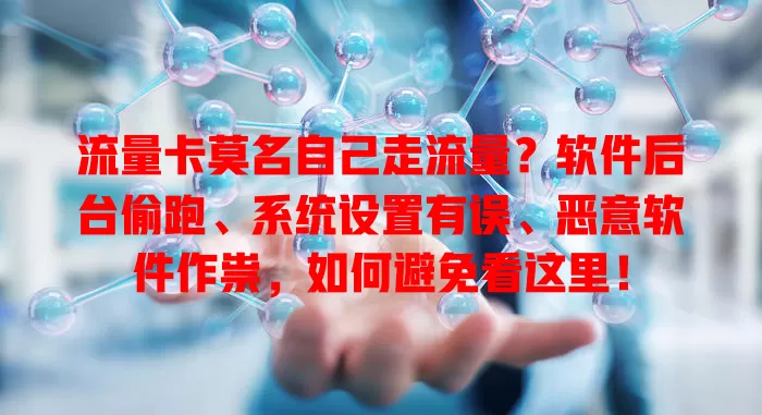 流量卡莫名自己走流量？软件后台偷跑、系统设置有误、恶意软件作祟，如何避免看这里！