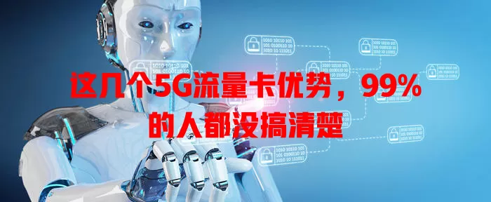 这几个5G流量卡优势，99%的人都没搞清楚
