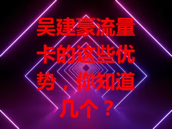 吴建豪流量卡的这些优势，你知道几个？