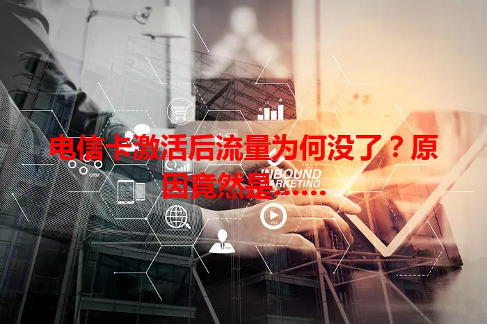 电信卡激活后流量为何没了？原因竟然是……