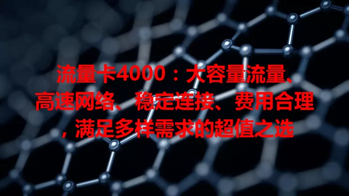 流量卡4000：大容量流量、高速网络、稳定连接、费用合理，满足多样需求的超值之选