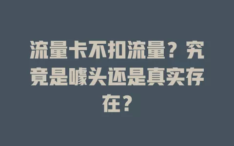 流量卡不扣流量？究竟是噱头还是真实存在？